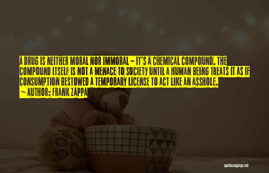 Frank Zappa Quotes: A Drug Is Neither Moral Nor Immoral - It's A Chemical Compound. The Compound Itself Is Not A Menace To