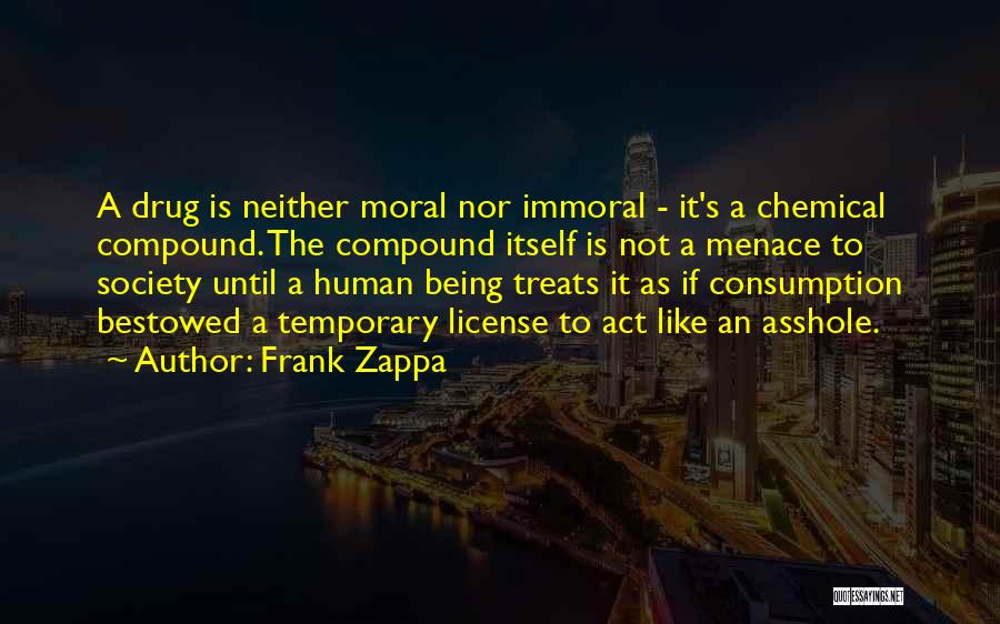 Frank Zappa Quotes: A Drug Is Neither Moral Nor Immoral - It's A Chemical Compound. The Compound Itself Is Not A Menace To