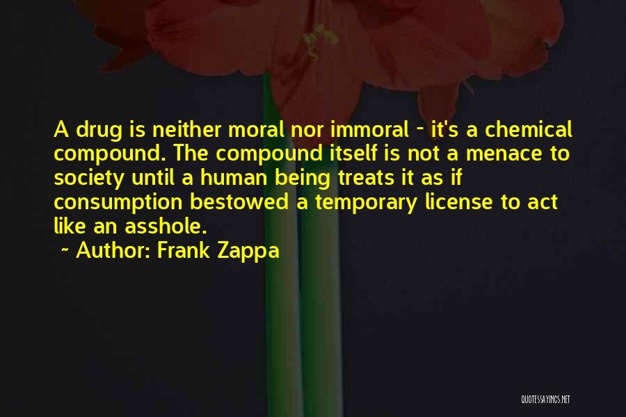 Frank Zappa Quotes: A Drug Is Neither Moral Nor Immoral - It's A Chemical Compound. The Compound Itself Is Not A Menace To