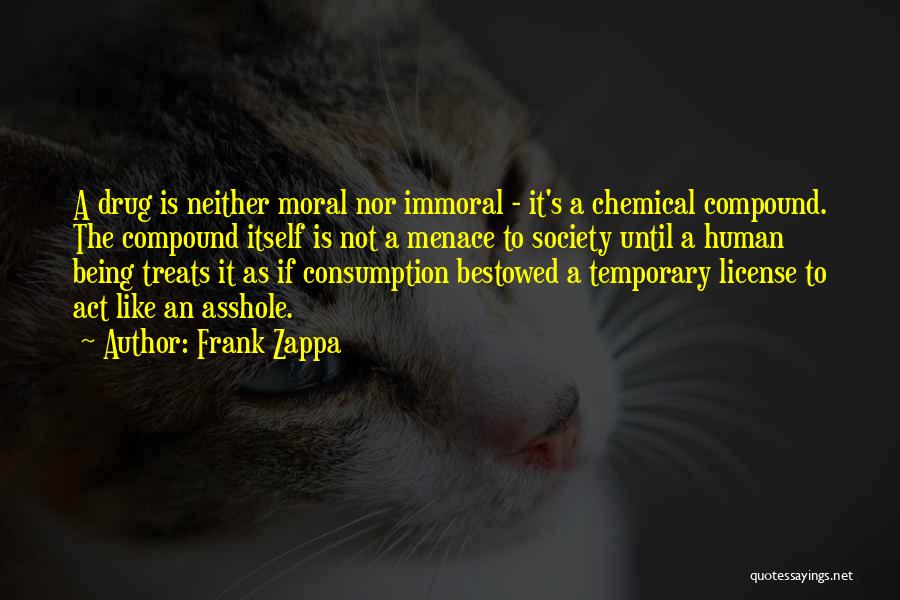 Frank Zappa Quotes: A Drug Is Neither Moral Nor Immoral - It's A Chemical Compound. The Compound Itself Is Not A Menace To