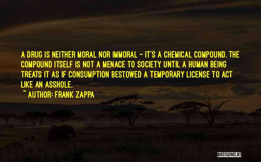 Frank Zappa Quotes: A Drug Is Neither Moral Nor Immoral - It's A Chemical Compound. The Compound Itself Is Not A Menace To