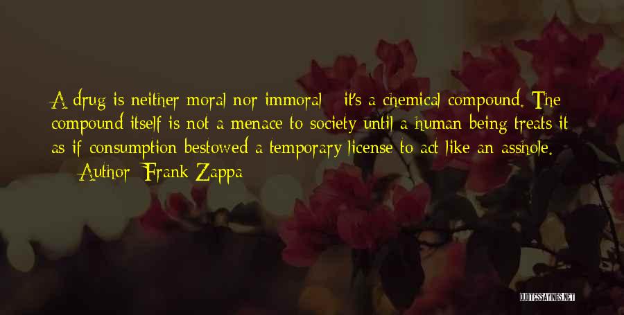 Frank Zappa Quotes: A Drug Is Neither Moral Nor Immoral - It's A Chemical Compound. The Compound Itself Is Not A Menace To