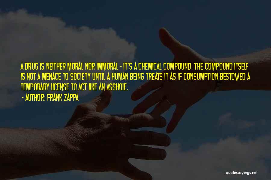 Frank Zappa Quotes: A Drug Is Neither Moral Nor Immoral - It's A Chemical Compound. The Compound Itself Is Not A Menace To