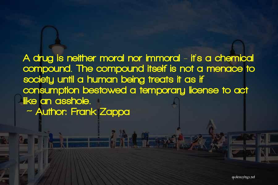 Frank Zappa Quotes: A Drug Is Neither Moral Nor Immoral - It's A Chemical Compound. The Compound Itself Is Not A Menace To