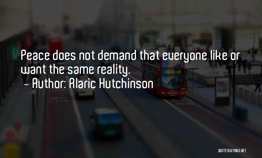 Alaric Hutchinson Quotes: Peace Does Not Demand That Everyone Like Or Want The Same Reality.