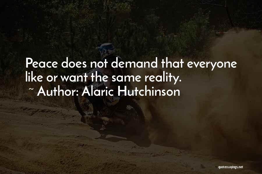 Alaric Hutchinson Quotes: Peace Does Not Demand That Everyone Like Or Want The Same Reality.