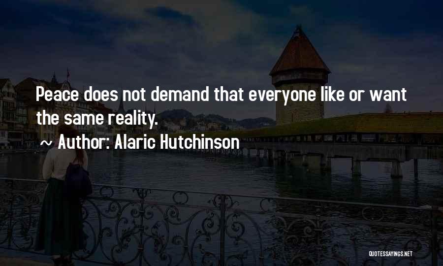 Alaric Hutchinson Quotes: Peace Does Not Demand That Everyone Like Or Want The Same Reality.