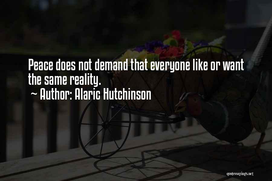 Alaric Hutchinson Quotes: Peace Does Not Demand That Everyone Like Or Want The Same Reality.