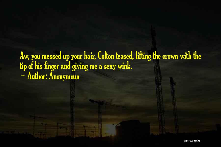 Anonymous Quotes: Aw, You Messed Up Your Hair, Colton Teased, Lifting The Crown With The Tip Of His Finger And Giving Me