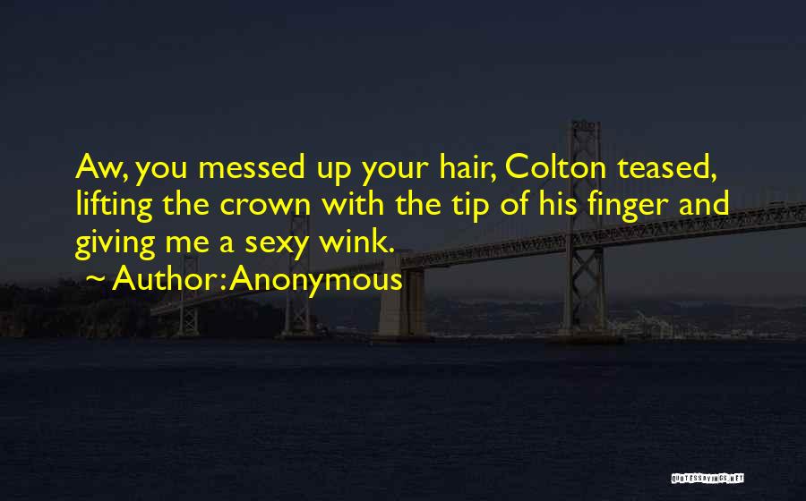Anonymous Quotes: Aw, You Messed Up Your Hair, Colton Teased, Lifting The Crown With The Tip Of His Finger And Giving Me