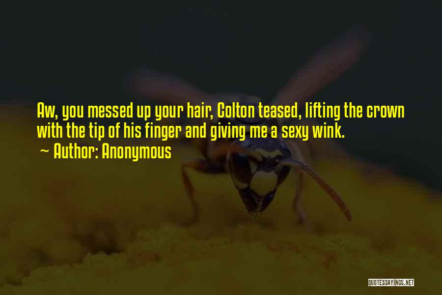 Anonymous Quotes: Aw, You Messed Up Your Hair, Colton Teased, Lifting The Crown With The Tip Of His Finger And Giving Me