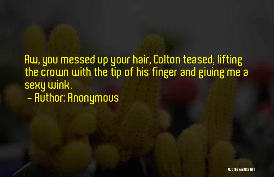 Anonymous Quotes: Aw, You Messed Up Your Hair, Colton Teased, Lifting The Crown With The Tip Of His Finger And Giving Me