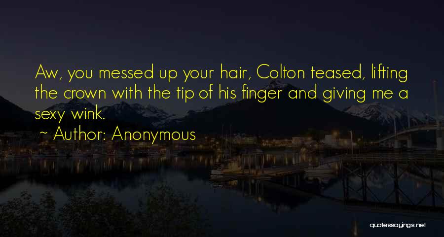 Anonymous Quotes: Aw, You Messed Up Your Hair, Colton Teased, Lifting The Crown With The Tip Of His Finger And Giving Me