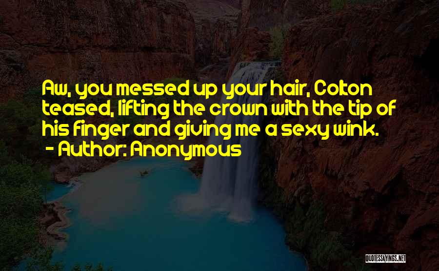 Anonymous Quotes: Aw, You Messed Up Your Hair, Colton Teased, Lifting The Crown With The Tip Of His Finger And Giving Me