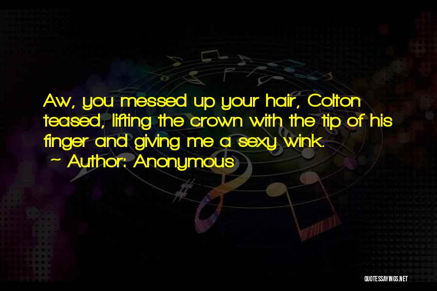 Anonymous Quotes: Aw, You Messed Up Your Hair, Colton Teased, Lifting The Crown With The Tip Of His Finger And Giving Me