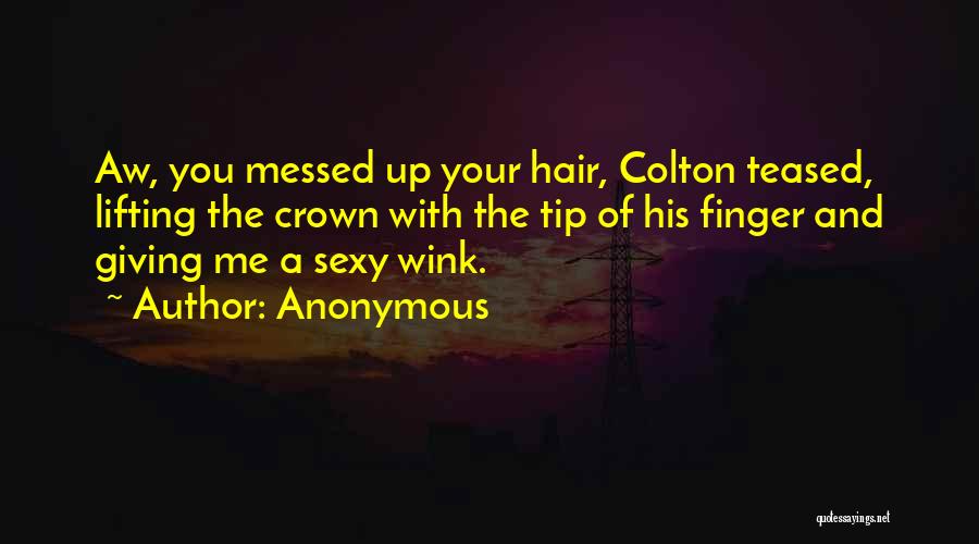 Anonymous Quotes: Aw, You Messed Up Your Hair, Colton Teased, Lifting The Crown With The Tip Of His Finger And Giving Me