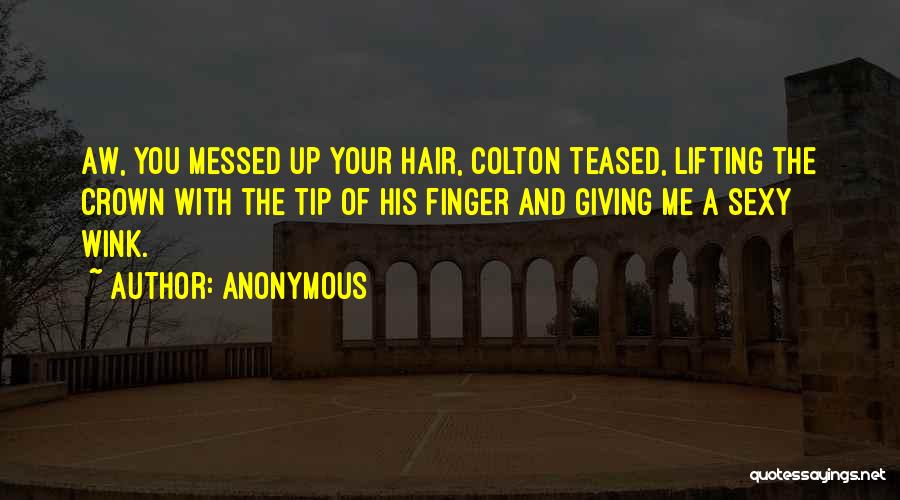 Anonymous Quotes: Aw, You Messed Up Your Hair, Colton Teased, Lifting The Crown With The Tip Of His Finger And Giving Me