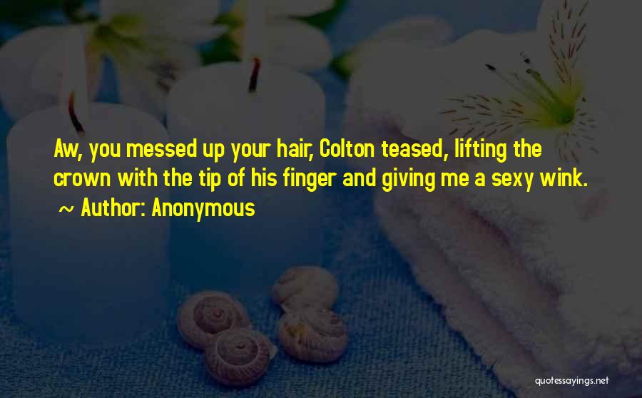 Anonymous Quotes: Aw, You Messed Up Your Hair, Colton Teased, Lifting The Crown With The Tip Of His Finger And Giving Me