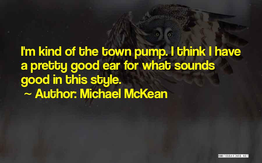 Michael McKean Quotes: I'm Kind Of The Town Pump. I Think I Have A Pretty Good Ear For What Sounds Good In This