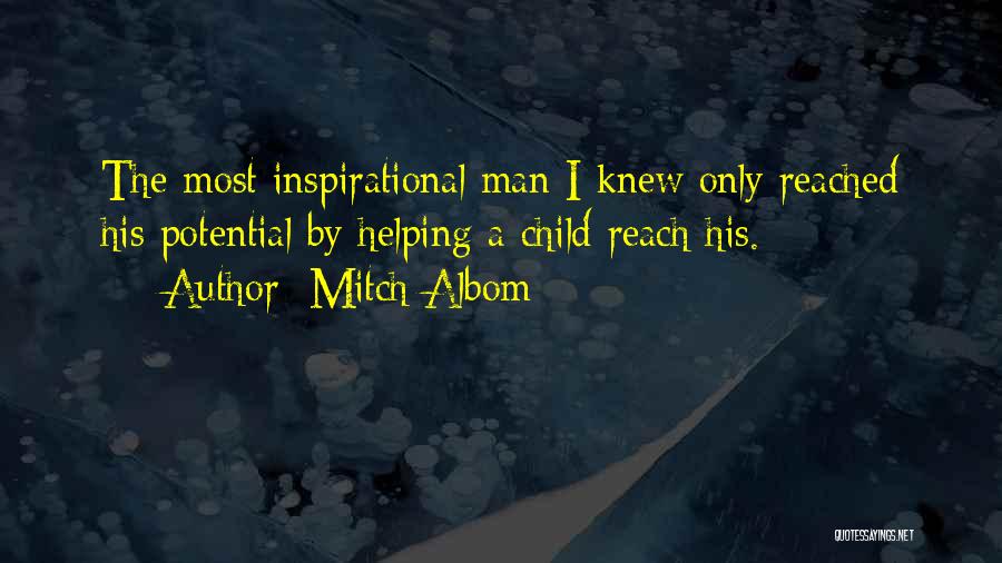 Mitch Albom Quotes: The Most Inspirational Man I Knew Only Reached His Potential By Helping A Child Reach His.