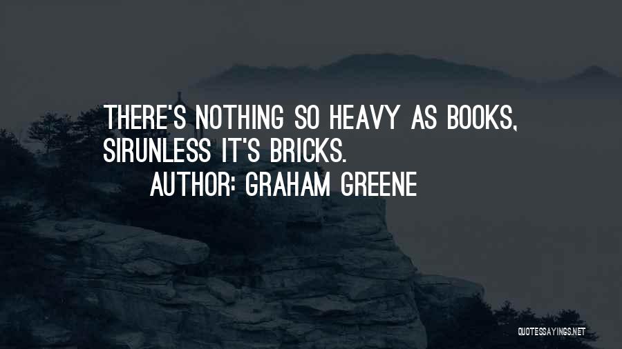 Graham Greene Quotes: There's Nothing So Heavy As Books, Sirunless It's Bricks.
