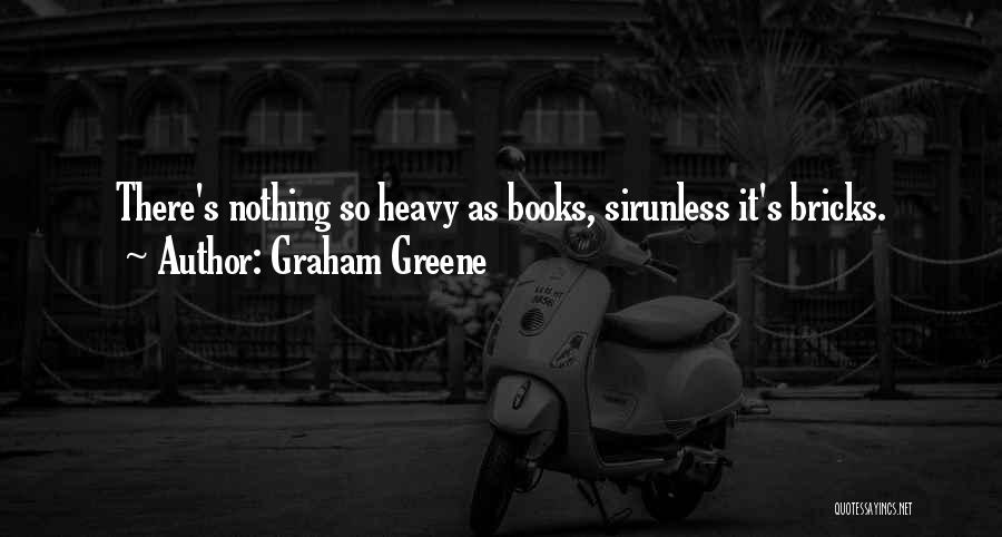 Graham Greene Quotes: There's Nothing So Heavy As Books, Sirunless It's Bricks.