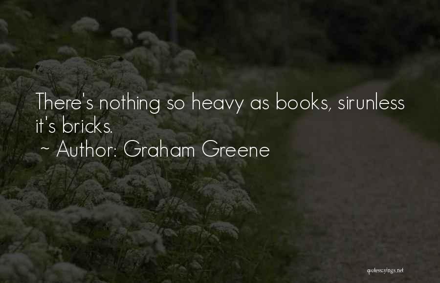 Graham Greene Quotes: There's Nothing So Heavy As Books, Sirunless It's Bricks.