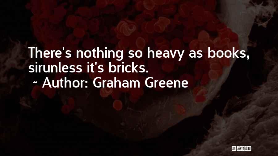 Graham Greene Quotes: There's Nothing So Heavy As Books, Sirunless It's Bricks.