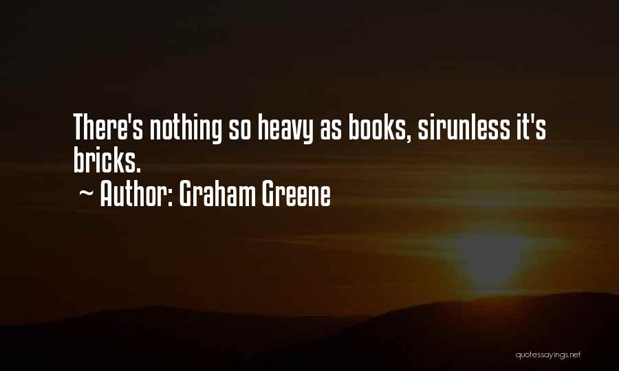 Graham Greene Quotes: There's Nothing So Heavy As Books, Sirunless It's Bricks.