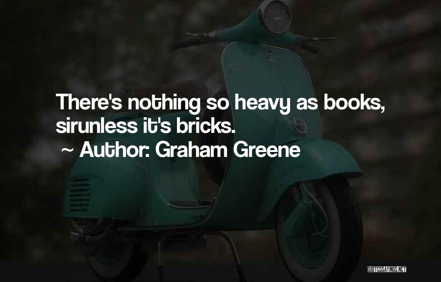 Graham Greene Quotes: There's Nothing So Heavy As Books, Sirunless It's Bricks.
