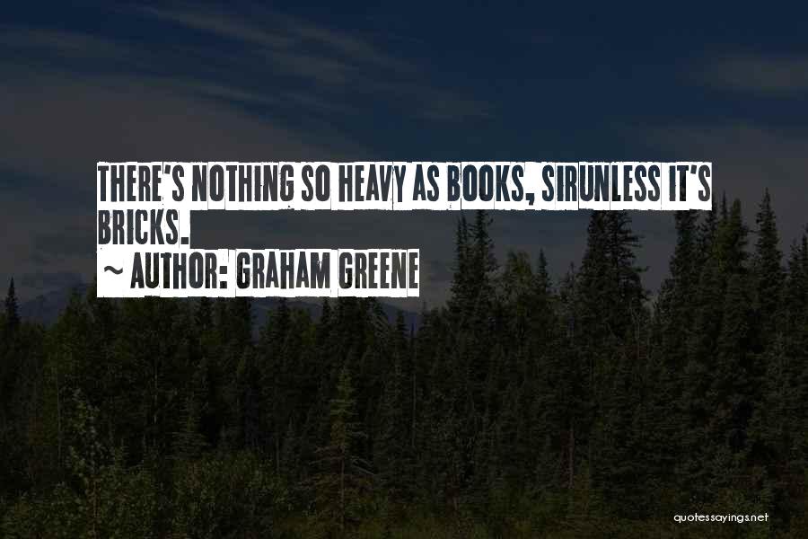Graham Greene Quotes: There's Nothing So Heavy As Books, Sirunless It's Bricks.