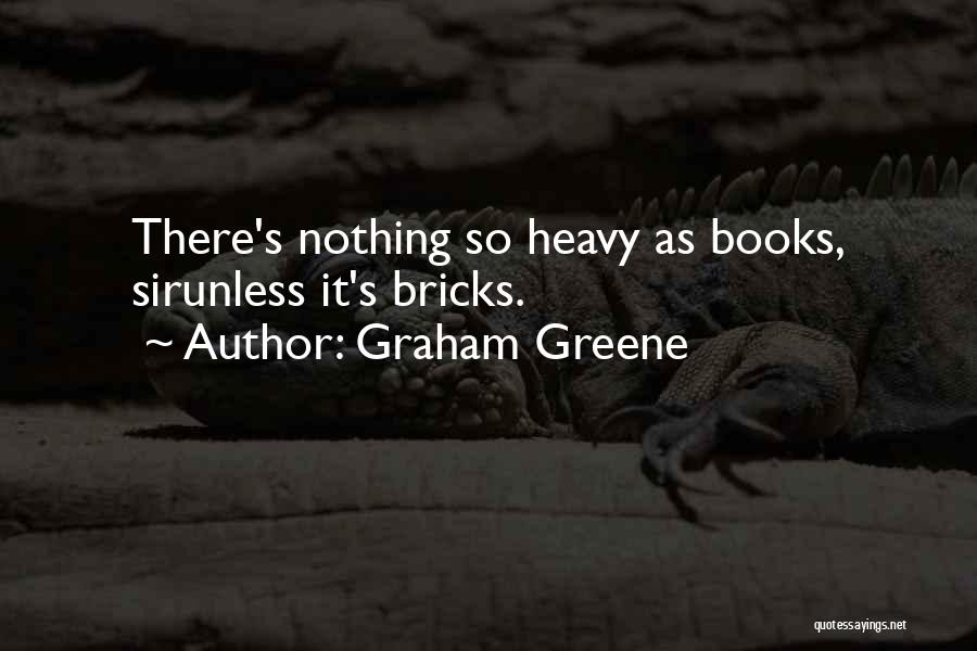 Graham Greene Quotes: There's Nothing So Heavy As Books, Sirunless It's Bricks.