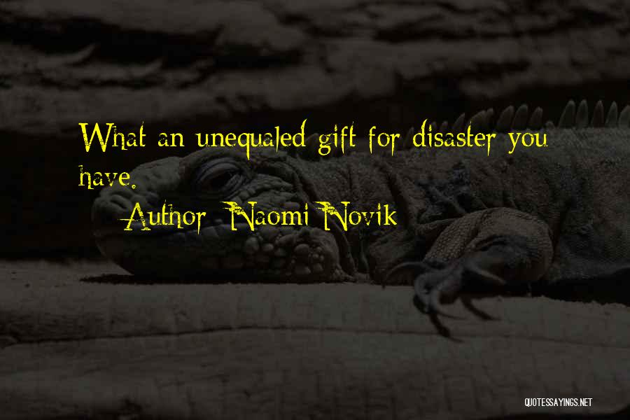 Naomi Novik Quotes: What An Unequaled Gift For Disaster You Have.