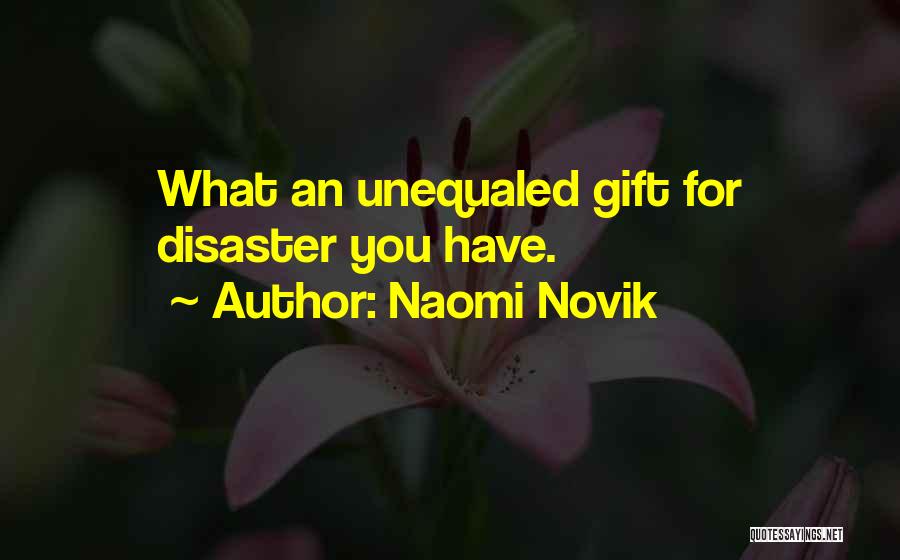 Naomi Novik Quotes: What An Unequaled Gift For Disaster You Have.
