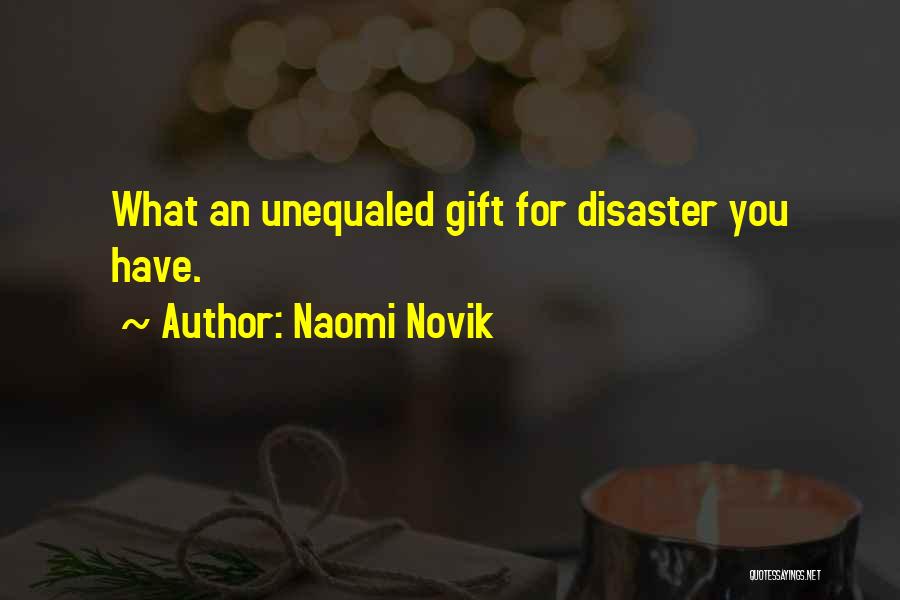 Naomi Novik Quotes: What An Unequaled Gift For Disaster You Have.