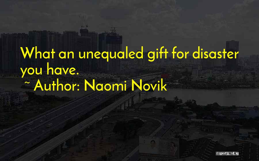 Naomi Novik Quotes: What An Unequaled Gift For Disaster You Have.