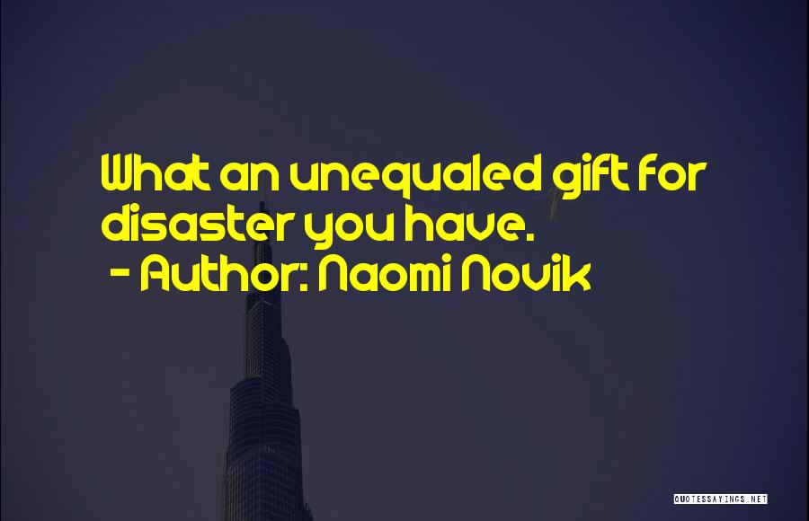 Naomi Novik Quotes: What An Unequaled Gift For Disaster You Have.