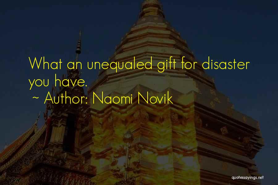 Naomi Novik Quotes: What An Unequaled Gift For Disaster You Have.