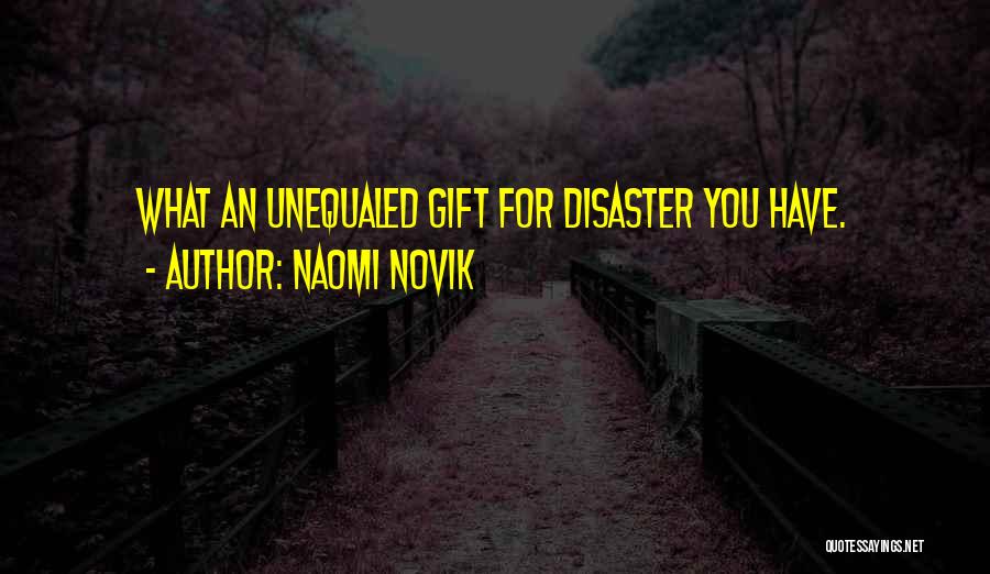 Naomi Novik Quotes: What An Unequaled Gift For Disaster You Have.