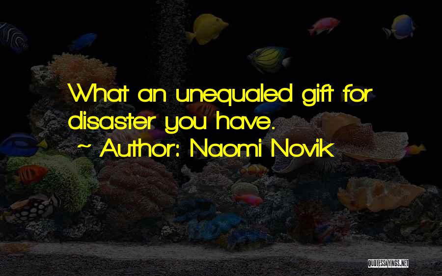Naomi Novik Quotes: What An Unequaled Gift For Disaster You Have.