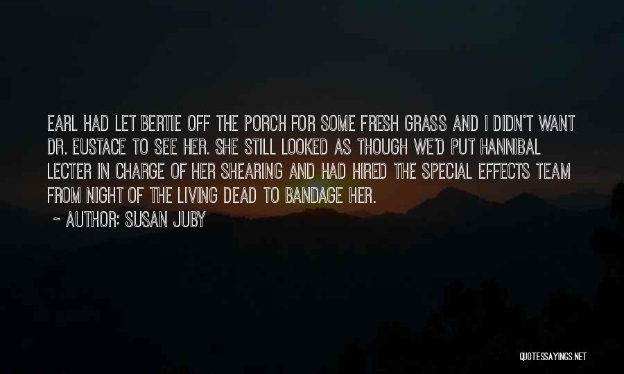 Susan Juby Quotes: Earl Had Let Bertie Off The Porch For Some Fresh Grass And I Didn't Want Dr. Eustace To See Her.