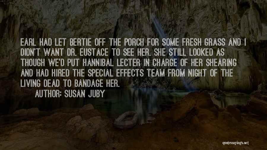 Susan Juby Quotes: Earl Had Let Bertie Off The Porch For Some Fresh Grass And I Didn't Want Dr. Eustace To See Her.