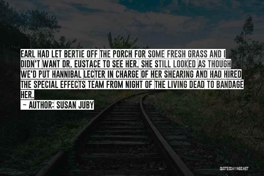 Susan Juby Quotes: Earl Had Let Bertie Off The Porch For Some Fresh Grass And I Didn't Want Dr. Eustace To See Her.