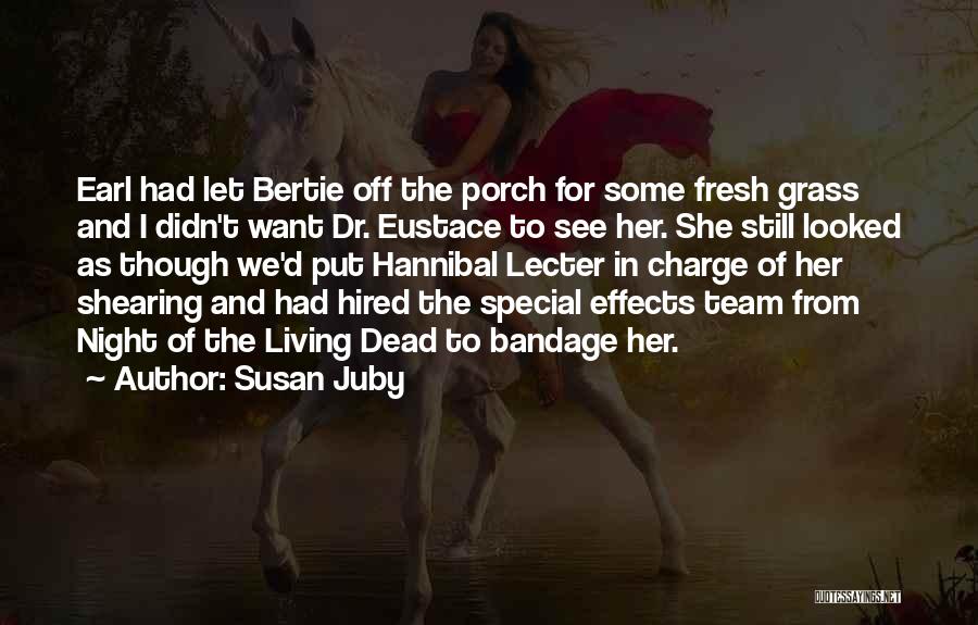 Susan Juby Quotes: Earl Had Let Bertie Off The Porch For Some Fresh Grass And I Didn't Want Dr. Eustace To See Her.