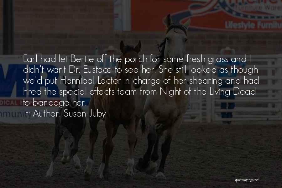 Susan Juby Quotes: Earl Had Let Bertie Off The Porch For Some Fresh Grass And I Didn't Want Dr. Eustace To See Her.