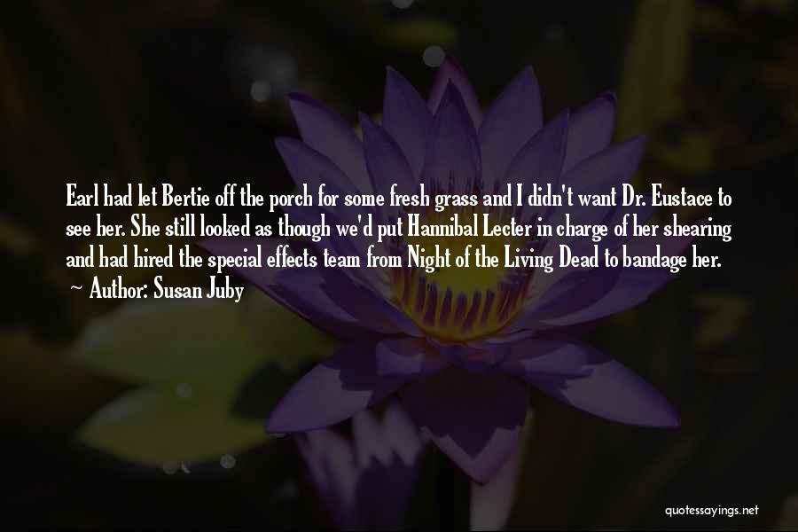 Susan Juby Quotes: Earl Had Let Bertie Off The Porch For Some Fresh Grass And I Didn't Want Dr. Eustace To See Her.