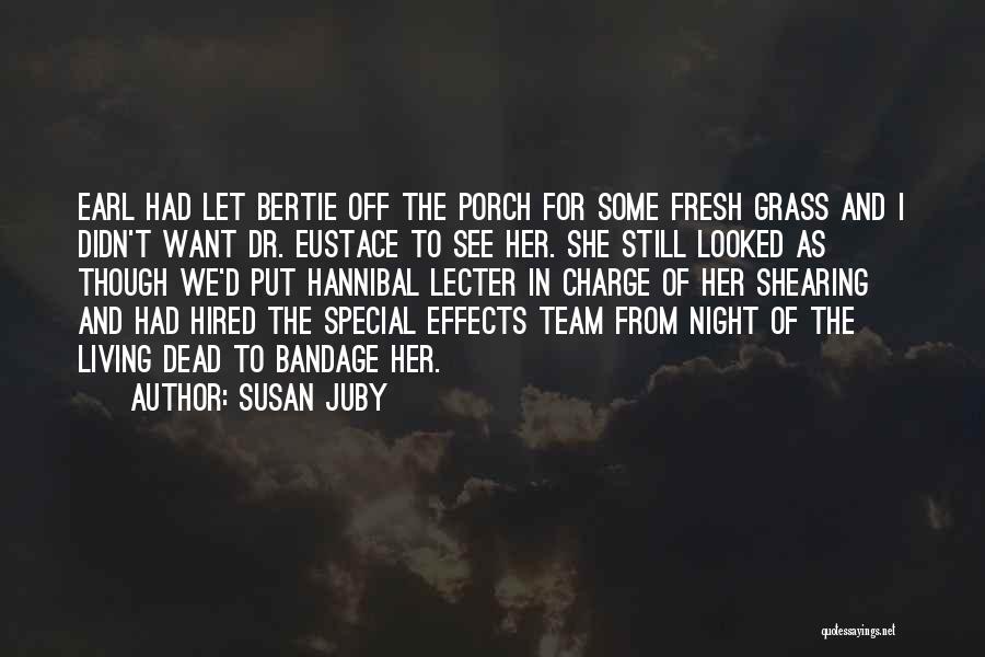 Susan Juby Quotes: Earl Had Let Bertie Off The Porch For Some Fresh Grass And I Didn't Want Dr. Eustace To See Her.