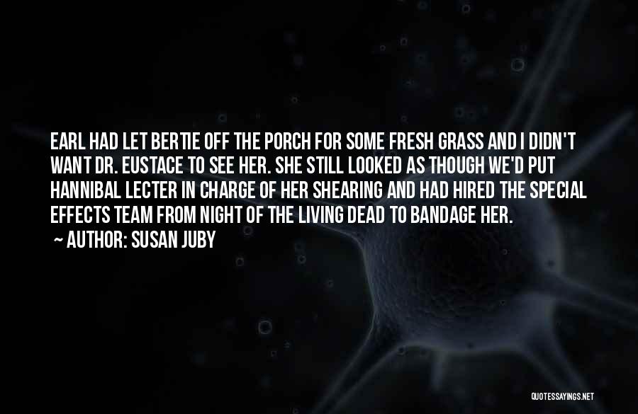 Susan Juby Quotes: Earl Had Let Bertie Off The Porch For Some Fresh Grass And I Didn't Want Dr. Eustace To See Her.