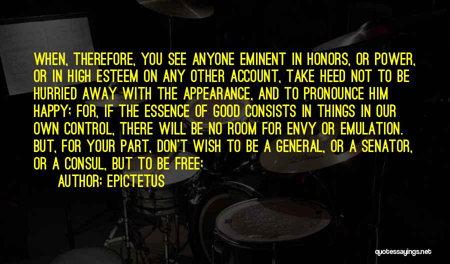 Epictetus Quotes: When, Therefore, You See Anyone Eminent In Honors, Or Power, Or In High Esteem On Any Other Account, Take Heed