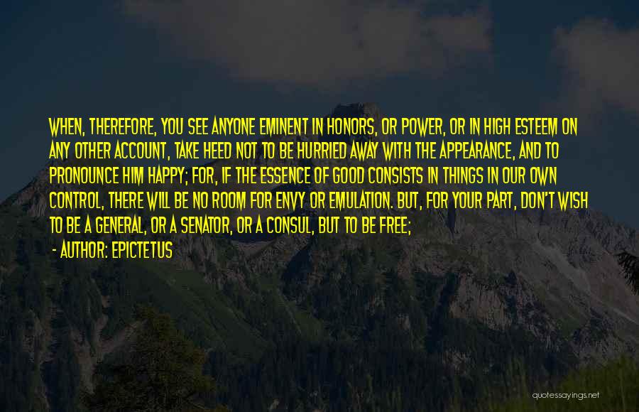 Epictetus Quotes: When, Therefore, You See Anyone Eminent In Honors, Or Power, Or In High Esteem On Any Other Account, Take Heed